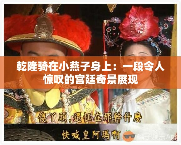 乾隆骑在小燕子身上：一段令人惊叹的宫廷奇景展现